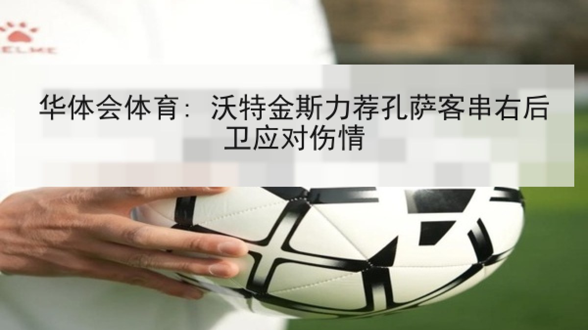 华体会体育: 沃特金斯力荐孔萨客串右后卫应对伤情