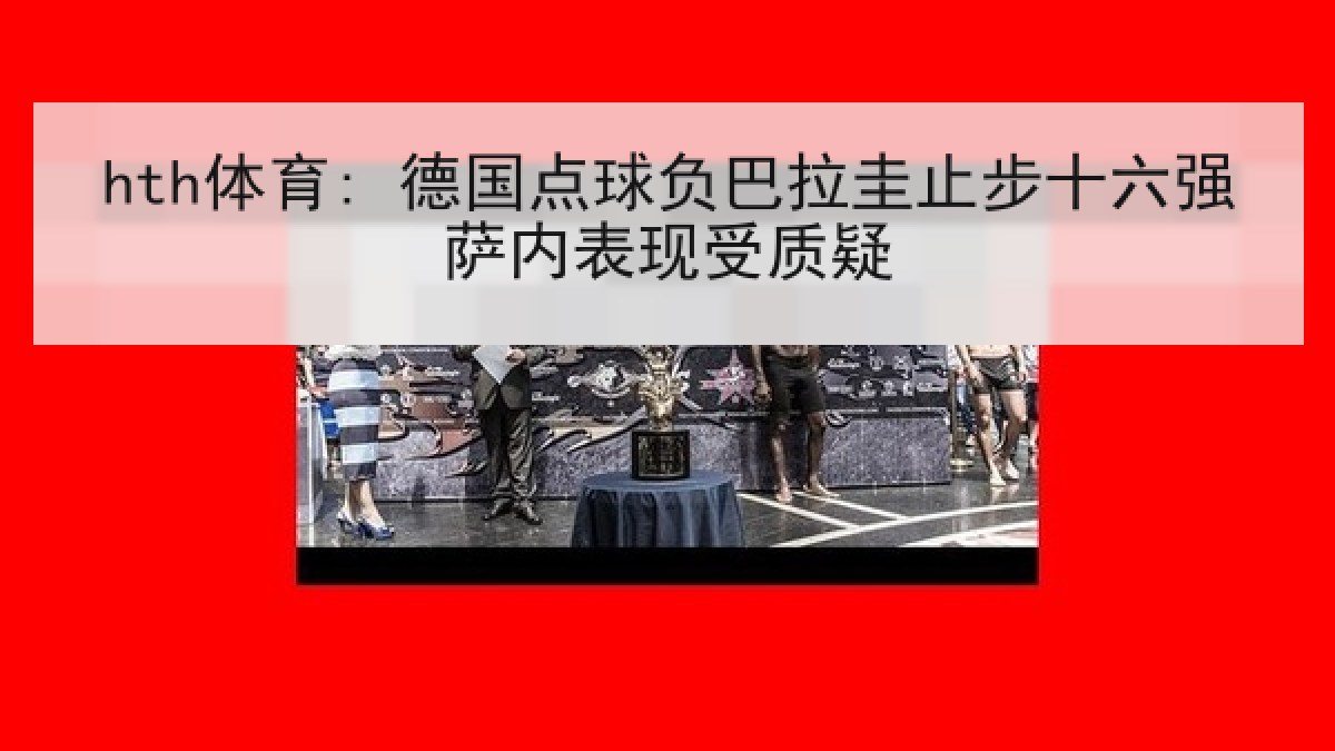 hth体育: 德国点球负巴拉圭止步十六强萨内表现受质疑