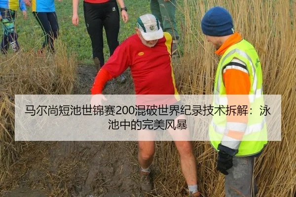马尔尚短池世锦赛200混破世界纪录技术拆解：泳池中的完美风暴