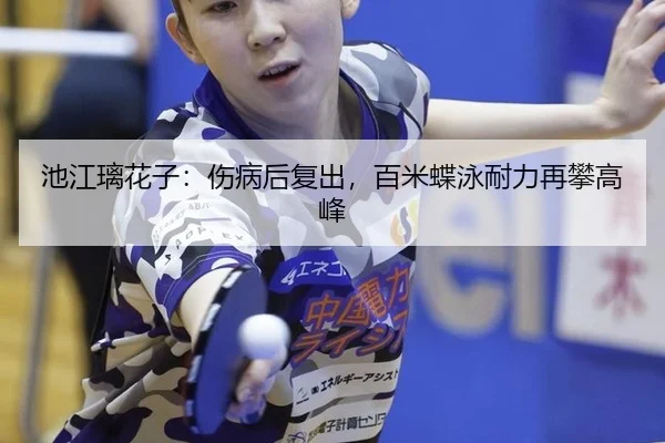 池江璃花子：伤病后复出，百米蝶泳耐力再攀高峰