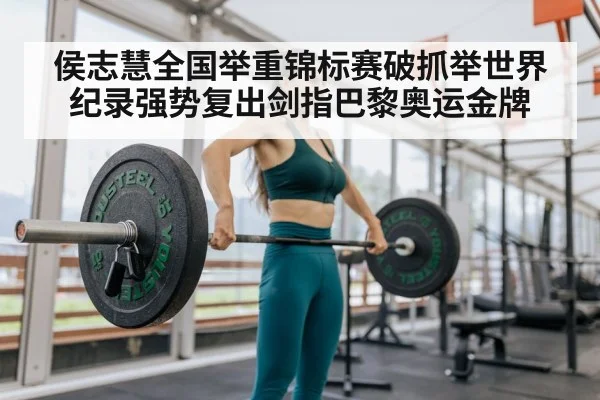 侯志慧全国举重锦标赛破抓举世界纪录强势复出剑指巴黎奥运金牌