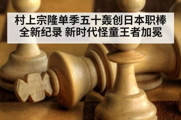 村上宗隆单季五十轰创日本职棒全新纪录 新时代怪童王者加冕