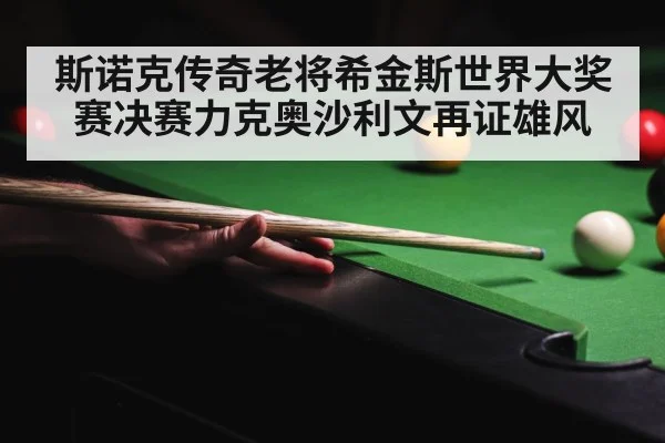 斯诺克传奇老将希金斯世界大奖赛决赛力克奥沙利文再证雄风
