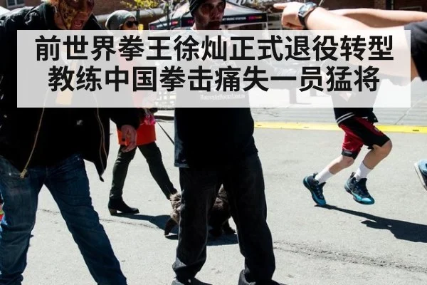 前世界拳王徐灿正式退役转型教练中国拳击痛失一员猛将