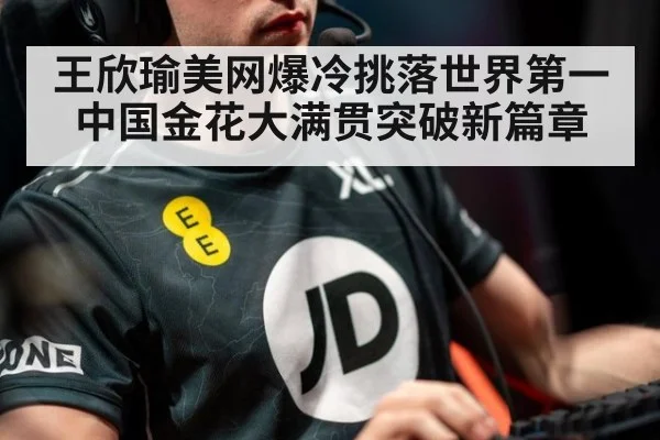 王欣瑜美网爆冷挑落世界第一 中国金花大满贯突破新篇章