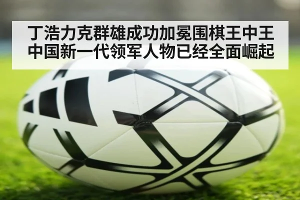 丁浩力克群雄成功加冕围棋王中王 中国新一代领军人物已经全面崛起