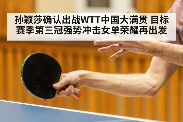 孙颖莎确认出战WTT中国大满贯 目标赛季第三冠强势冲击女单荣耀再出发